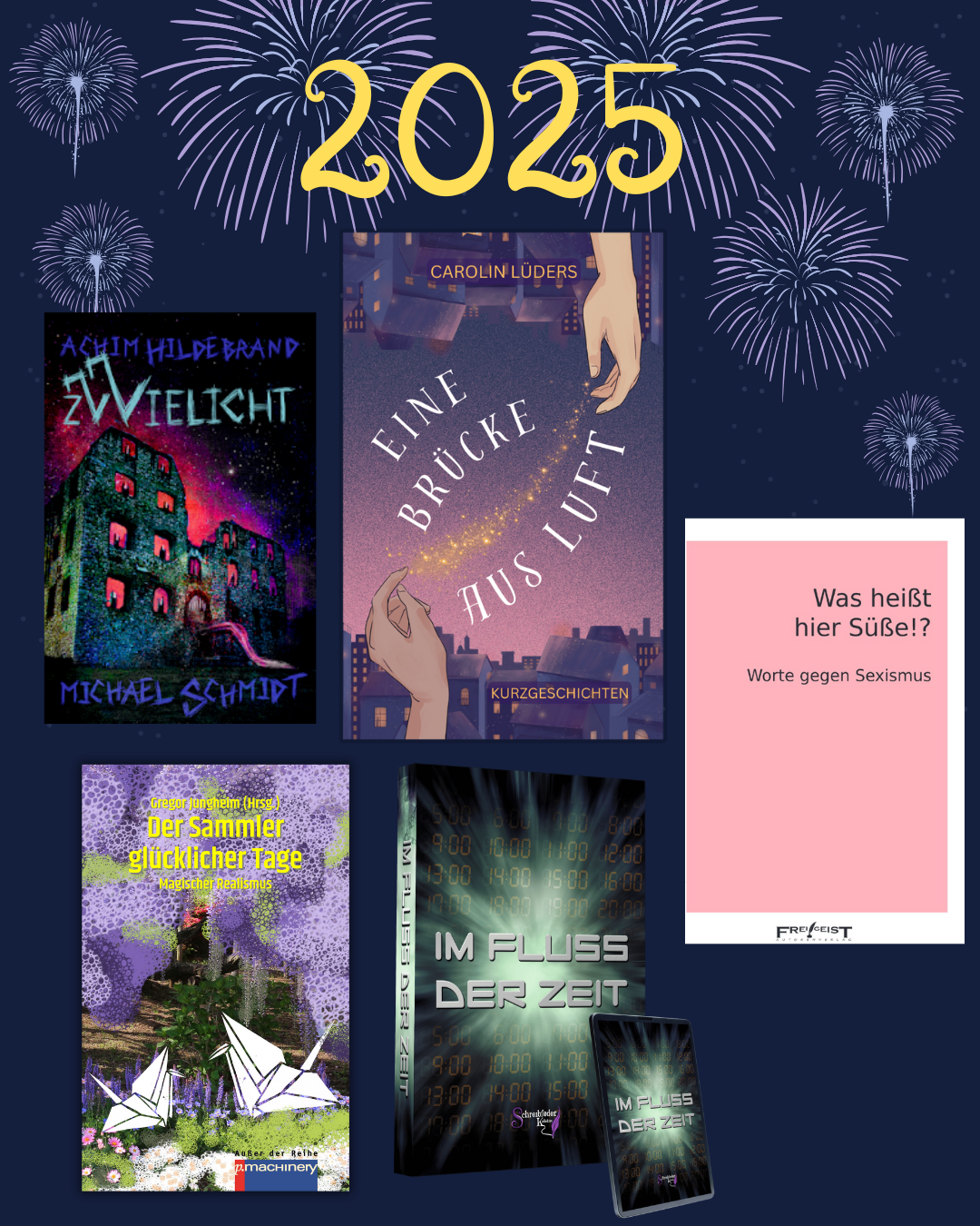 "2025" auf dunklem Hintergrund mit Feuerwerk. Darunter sind die Buchcover der Bücher: • „Eine Brücke aus Luft“ • „Der Sammler glücklicher Tage – Magischer Realismus“ • „Im Fluss der Zeit“ • Zwielicht Magazin Nr. 22 • „Was heißt hier Süße!? Worte gegen Sexismus“